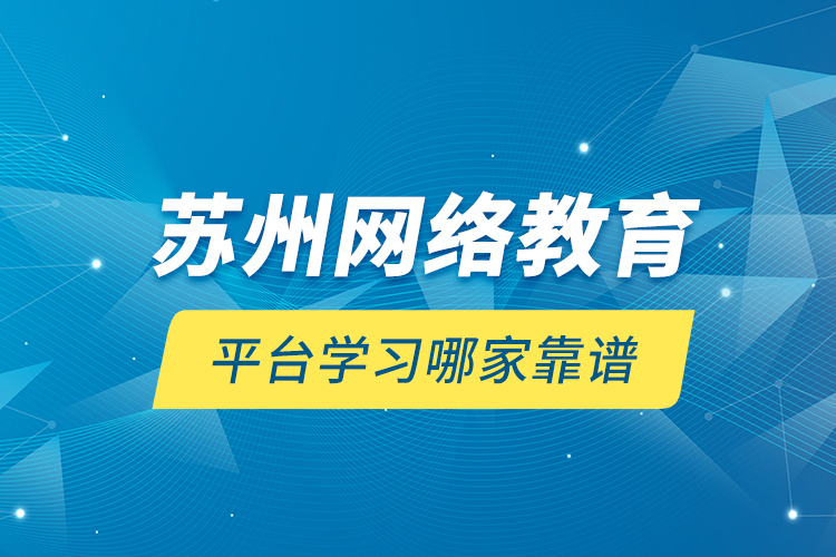 蘇州網絡教育平臺學習哪家靠譜？