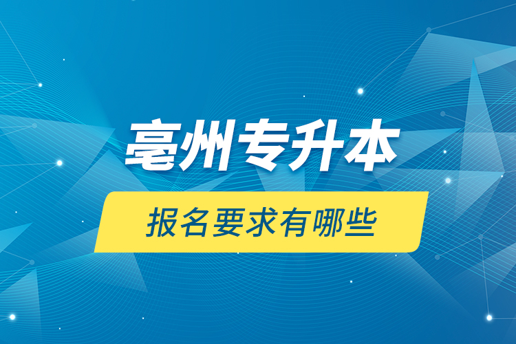 亳州專升本報名要求有哪些？