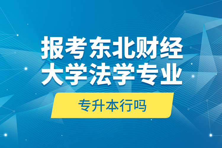 報考東北財經(jīng)大學法學專業(yè)專升本行嗎？