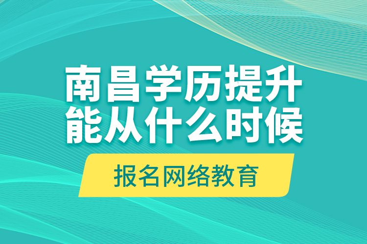 南昌學(xué)歷提升能從什么時(shí)候報(bào)名網(wǎng)絡(luò)教育？