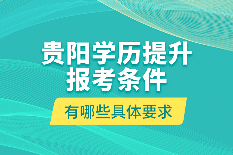 貴陽學(xué)歷提升報(bào)考條件有哪些具體要求？