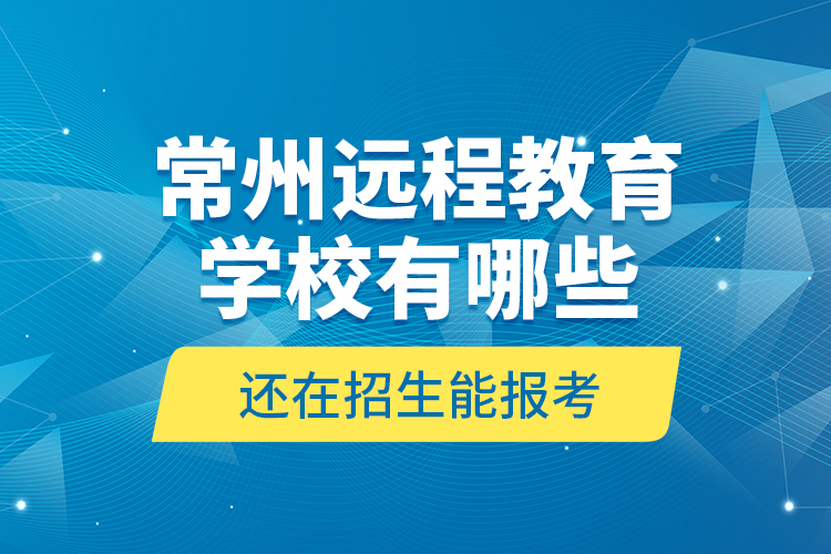 常州遠(yuǎn)程教育學(xué)校有哪些還在招生能報(bào)考？