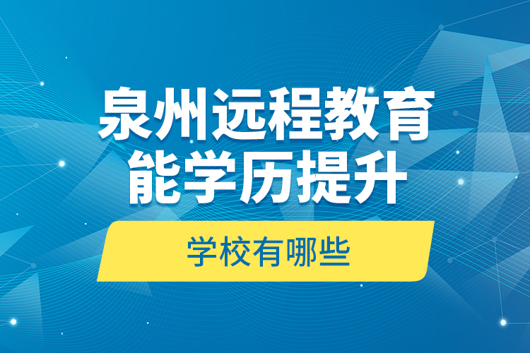 泉州遠(yuǎn)程教育能學(xué)歷提升的學(xué)校有哪些？