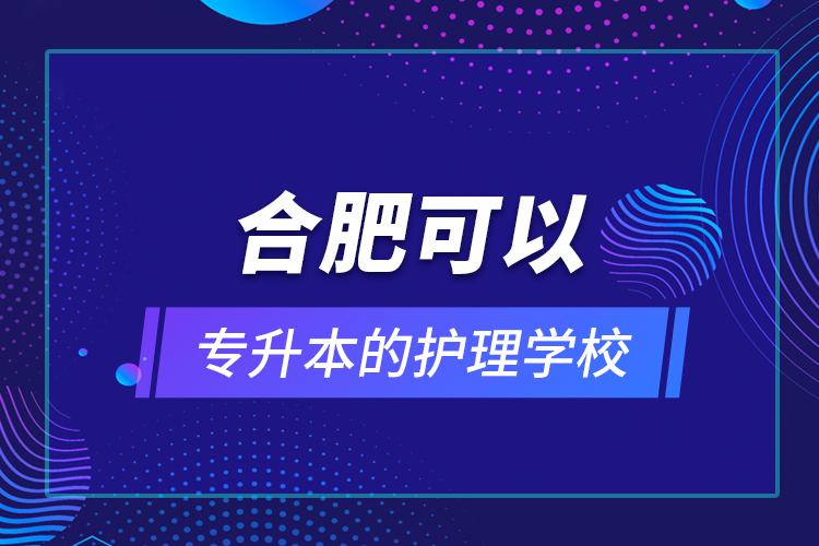 合肥可以專升本的護(hù)理學(xué)校