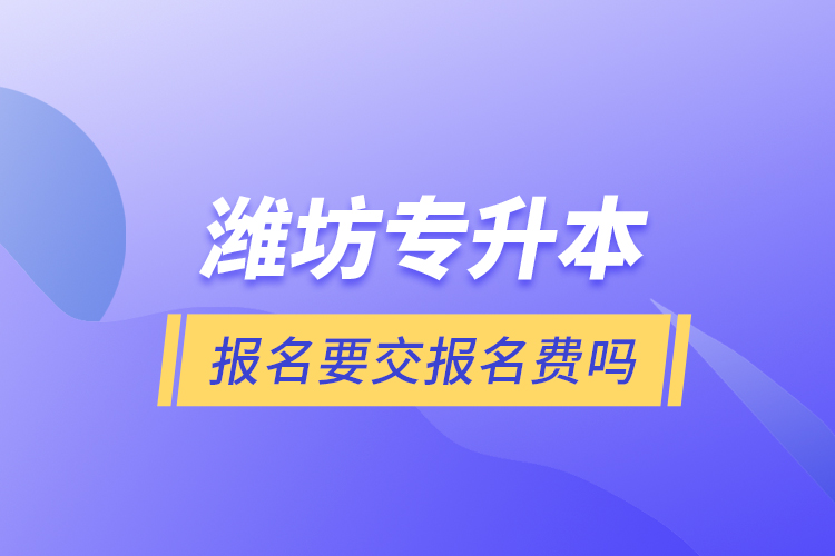 濰坊專升本報(bào)名要交報(bào)名費(fèi)嗎？