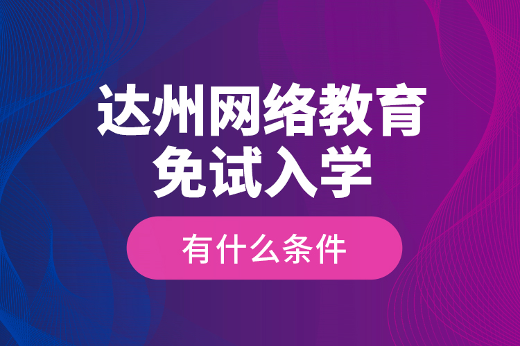 達州網(wǎng)絡教育免試入學有什么條件？