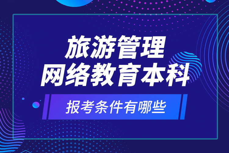 旅游管理網(wǎng)絡(luò)教育本科報(bào)考條件有哪些？