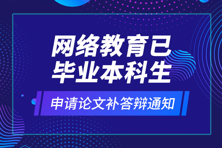 網(wǎng)絡(luò)教育已畢業(yè)本科生申請論文補答辯通知