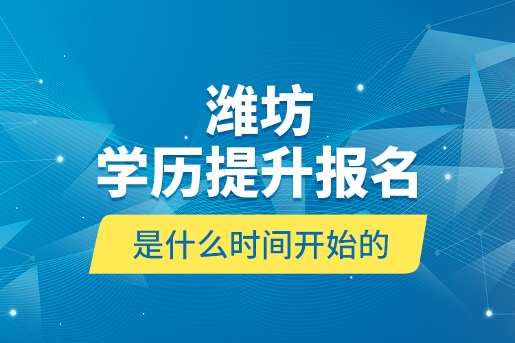 濰坊學(xué)歷提升報(bào)名是什么時(shí)間開始的？