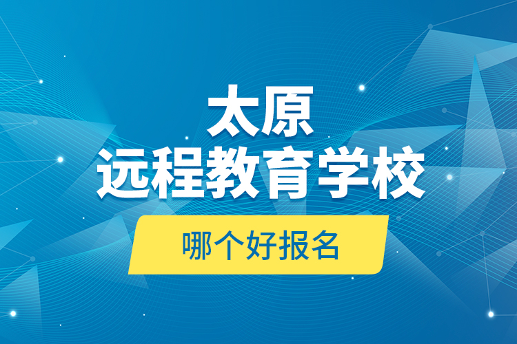 太原遠程教育學校哪個好報名？