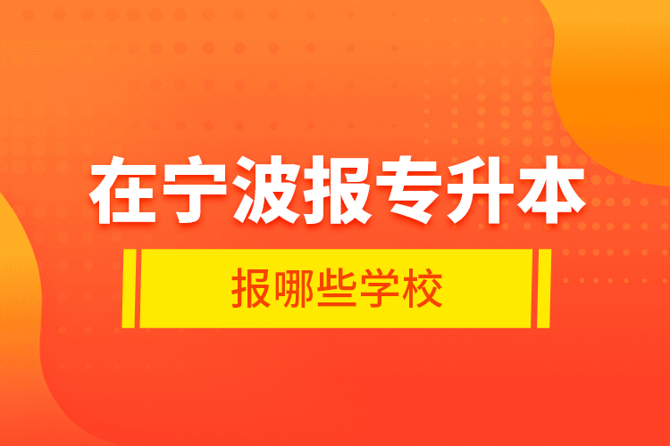 在寧波報(bào)專升本報(bào)哪些學(xué)校？