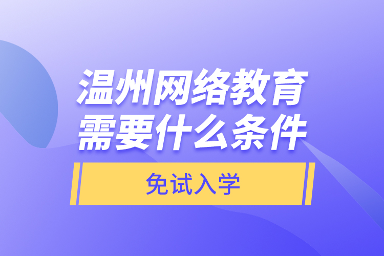 溫州網(wǎng)絡(luò)教育需要什么條件免試入學(xué)？