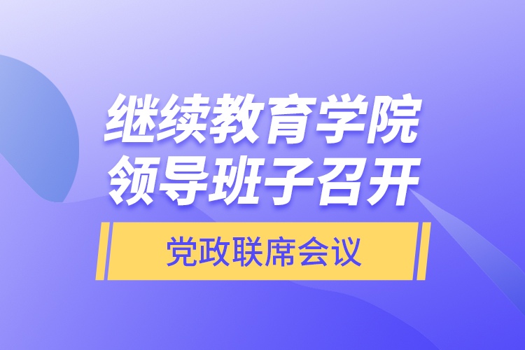 繼續(xù)教育學(xué)院領(lǐng)導(dǎo)班子召開黨政聯(lián)席會議