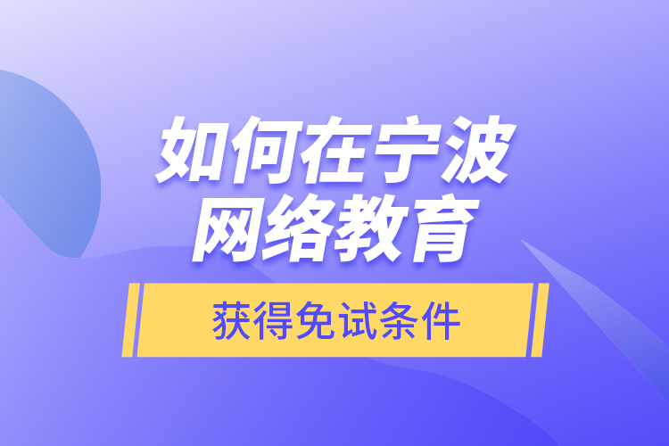 如何在寧波網(wǎng)絡(luò)教育獲得免試條件？