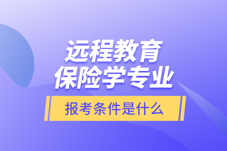 遠程教育保險學專業(yè)報考條件是什么？