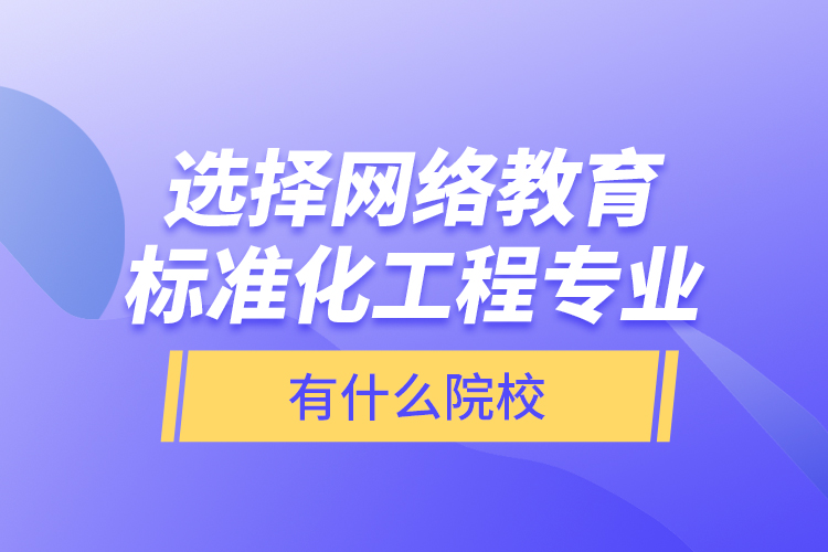 選擇網(wǎng)絡(luò)教育標(biāo)準(zhǔn)化工程專業(yè)有什么院校？