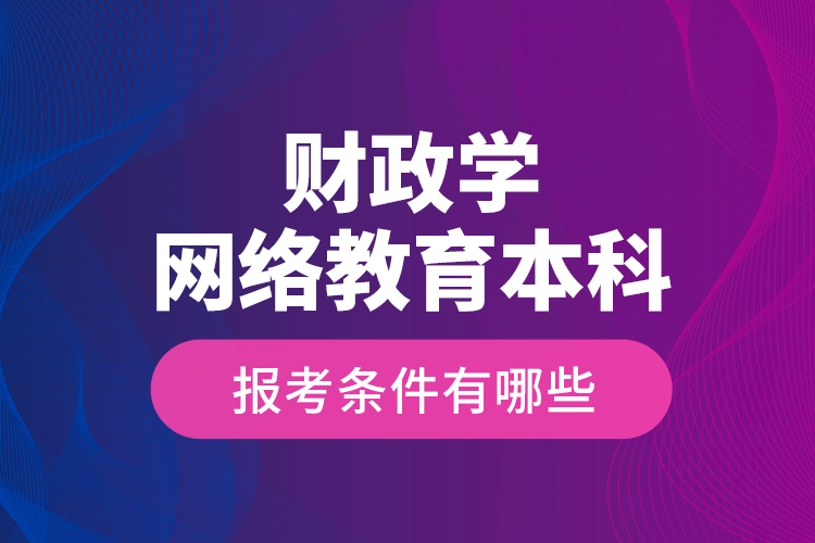 財政學網(wǎng)絡教育本科報考條件有哪些？