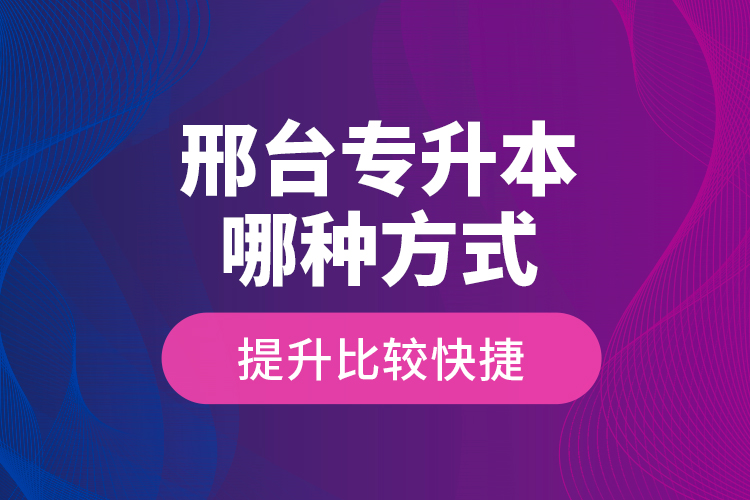 邢臺專升本哪種方式提升比較快捷？