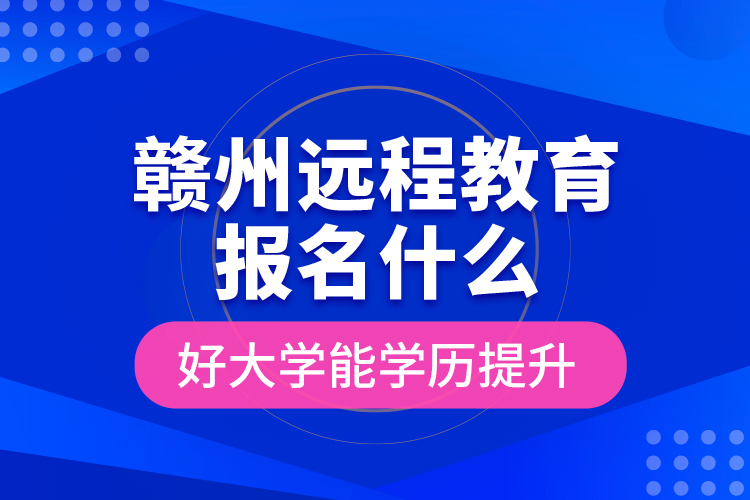 贛州遠程教育報名什么好大學能學歷提升？