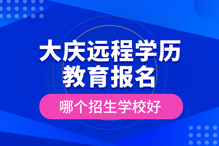 大慶遠(yuǎn)程學(xué)歷教育報(bào)名哪個(gè)招生學(xué)校好？