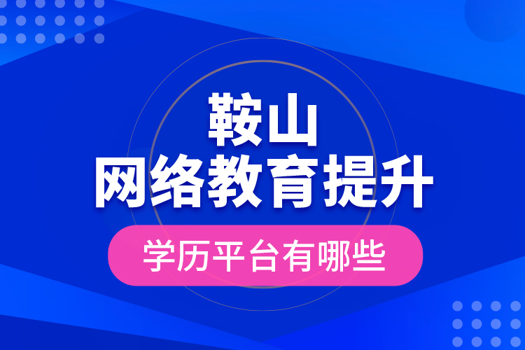 鞍山網(wǎng)絡教育提升學歷平臺有哪些？