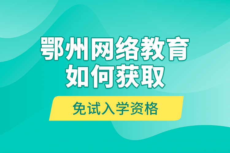 鄂州網(wǎng)絡(luò)教育如何獲取免試入學(xué)資格？