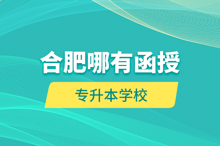 合肥哪有函授專升本學校？