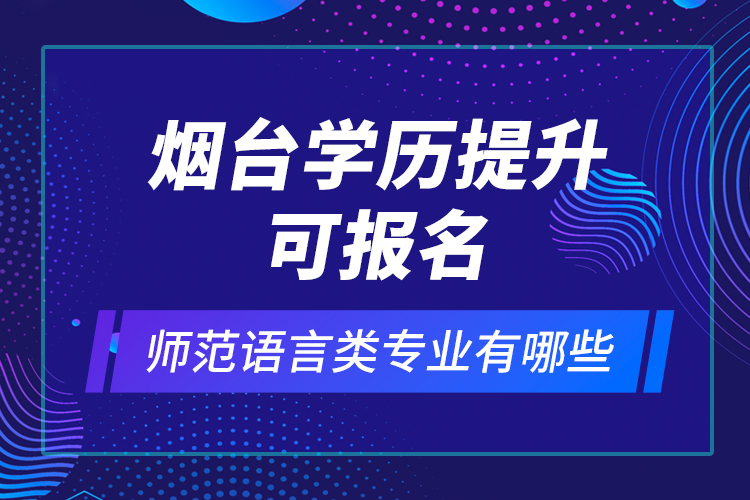 煙臺學(xué)歷提升可報名師范語言類專業(yè)有哪些？