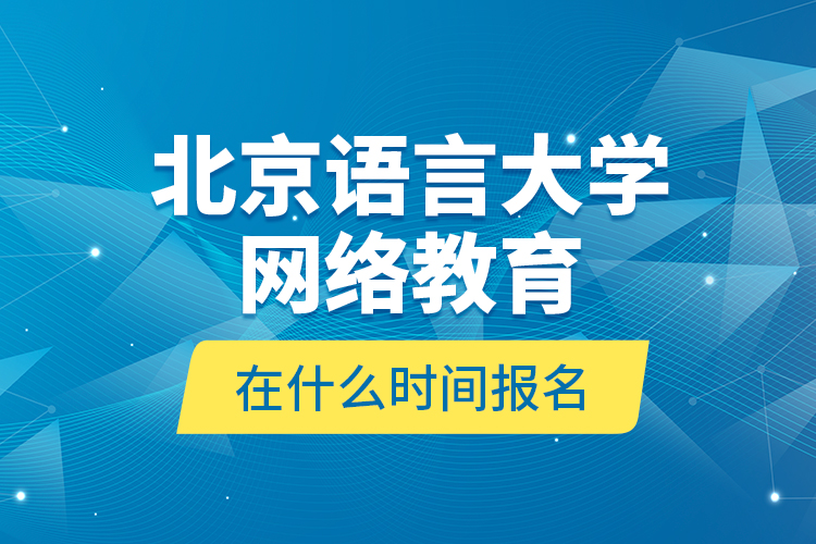 北京語言大學(xué)網(wǎng)絡(luò)教育在什么時(shí)間報(bào)名？