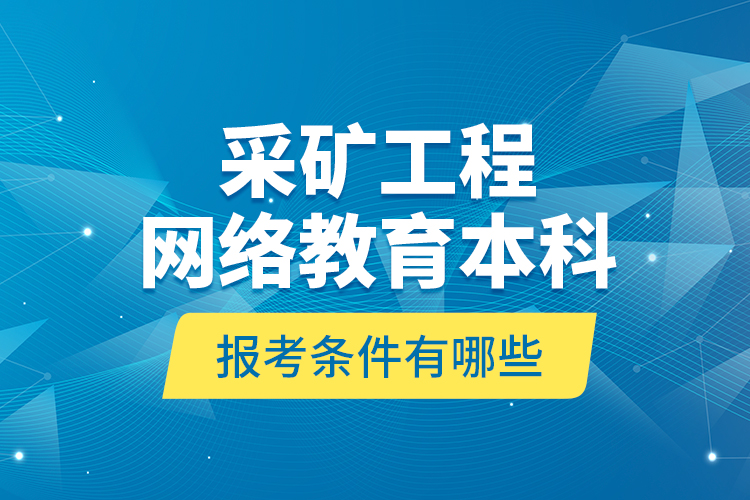 采礦工程網(wǎng)絡(luò)教育本科報考條件有哪些？