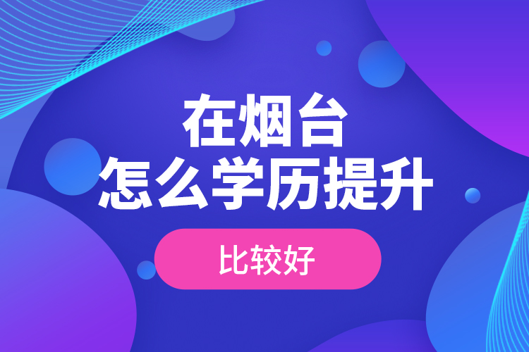 在煙臺(tái)怎么學(xué)歷提升比較好？