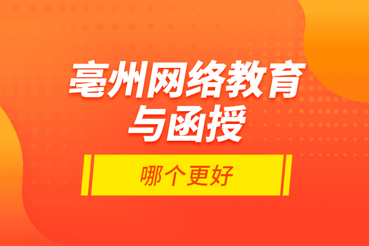 亳州網(wǎng)絡教育與函授哪個更好？