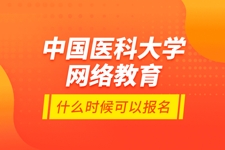 中國醫(yī)科大學網(wǎng)絡教育什么時候可以報名？