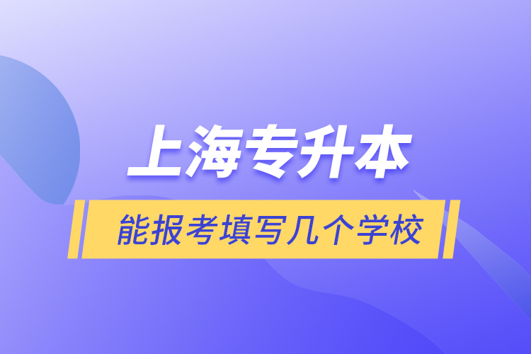 上海專升本能報(bào)考填寫幾個學(xué)校？