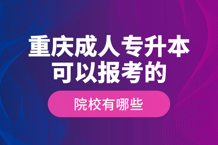 重慶成人專升本可以報(bào)考的院校有哪些？