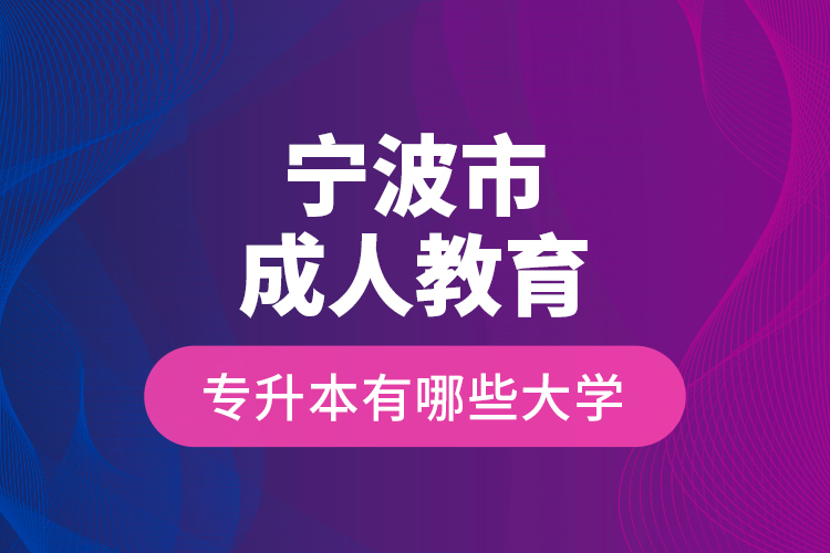 寧波市成人教育專升本有哪些大學(xué)？