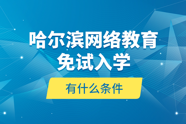 哈爾濱網(wǎng)絡(luò)教育免試入學(xué)有什么條件？