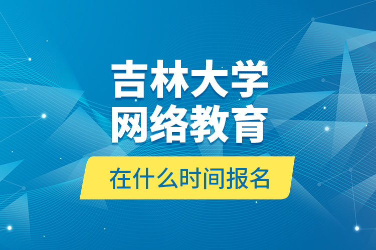 吉林大學網絡教育在什么時間報名？