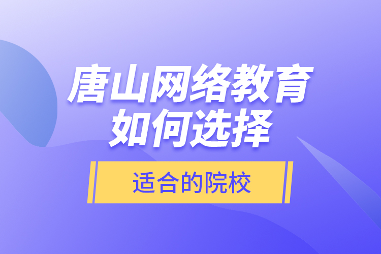 唐山網(wǎng)絡教育如何選擇適合的院校？