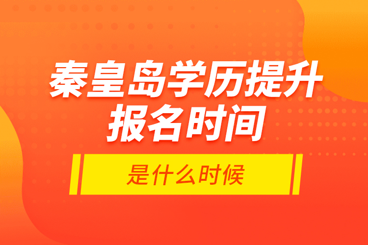 秦皇島學(xué)歷提升報名時間是什么時候？