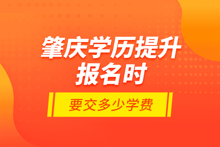 肇慶學歷提升報名時要交多少學費？