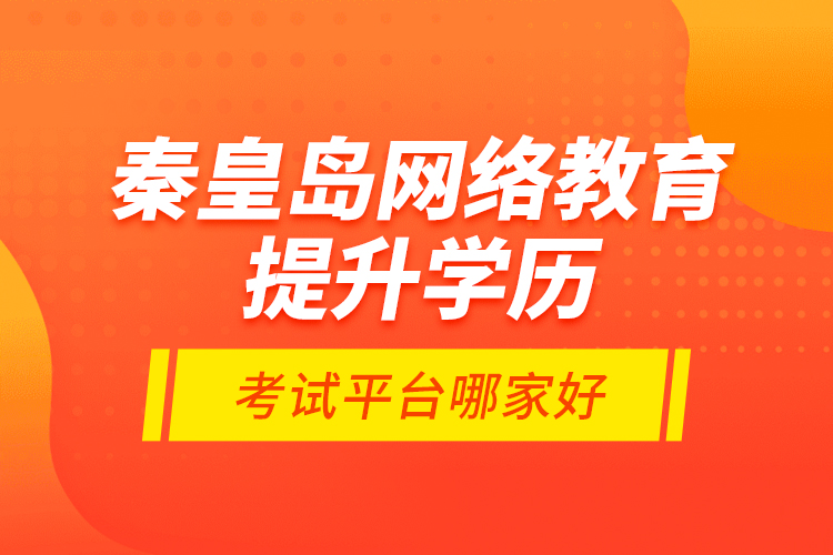 秦皇島網(wǎng)絡(luò)教育提升學(xué)歷考試平臺(tái)哪家好？