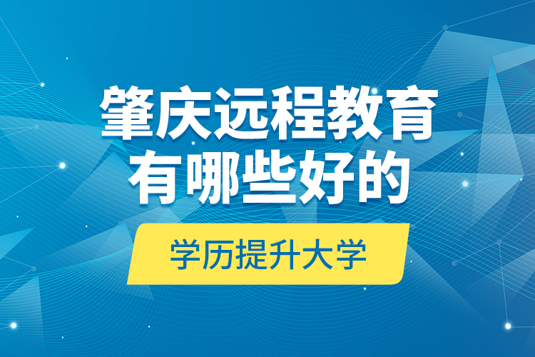 肇慶遠程教育有哪些好的學歷提升大學？