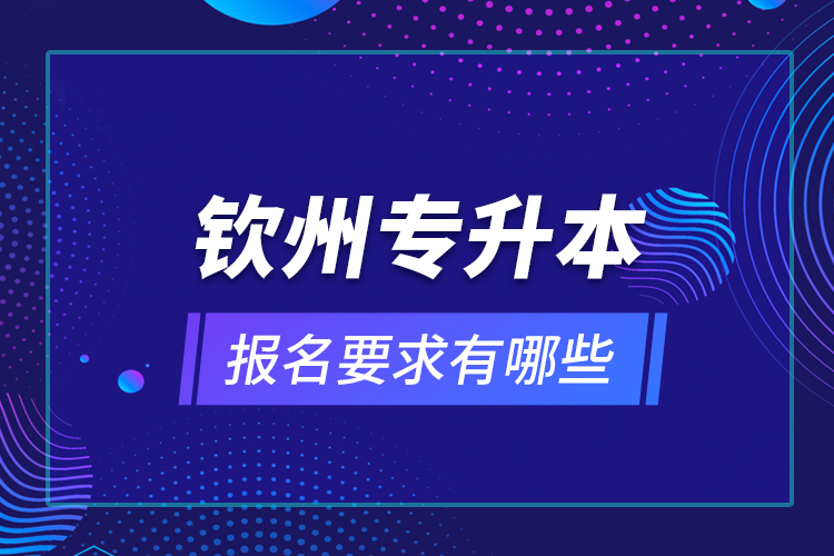 欽州專升本報名要求有哪些？