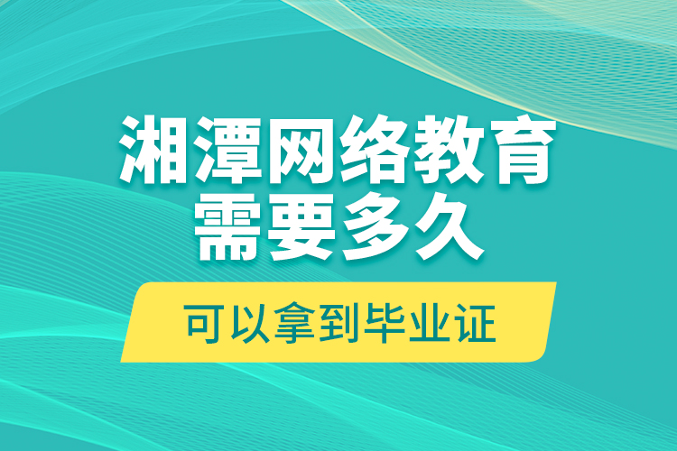 湘潭網(wǎng)絡(luò)教育需要多久可以拿到畢業(yè)證？