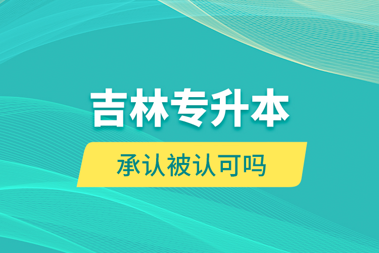 吉林專升本承認被認可嗎？