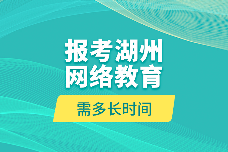 報考湖州網(wǎng)絡(luò)教育需多長時間？