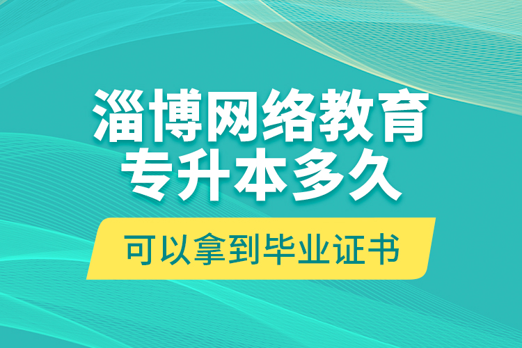 淄博網(wǎng)絡(luò)教育專升本多久可以拿到畢業(yè)證書(shū)？