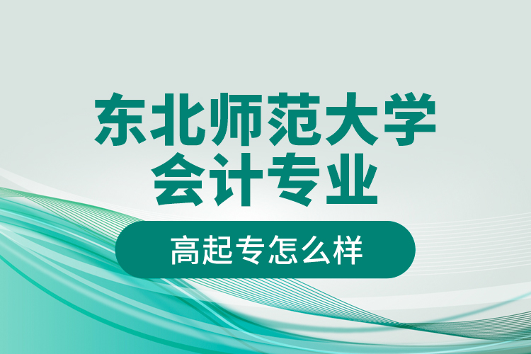 東北師范大學(xué)會(huì)計(jì)專業(yè)高起專怎么樣？