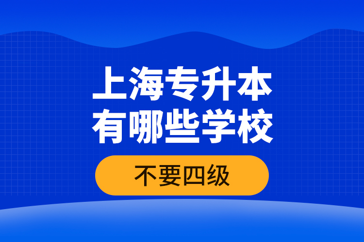 上海專升本有哪些學(xué)校不要四級？